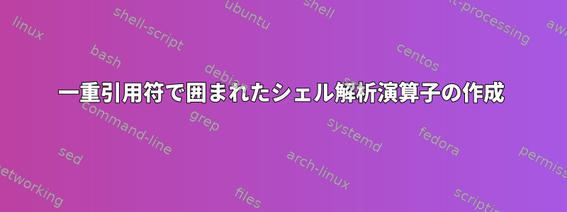 一重引用符で囲まれたシェル解析演算子の作成