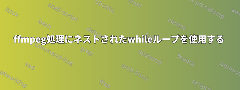 ffmpeg処理にネストされたwhileループを使用する