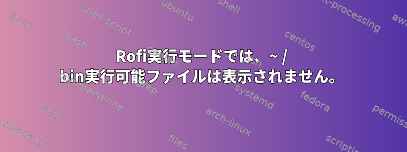 Rofi実行モードでは、~ / bin実行可能ファイルは表示されません。