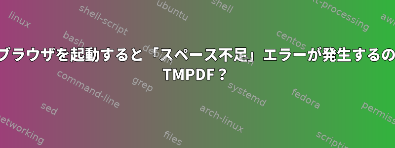 インターネットブラウザを起動すると「スペース不足」エラーが発生するのはなぜですか？ TMPDF？