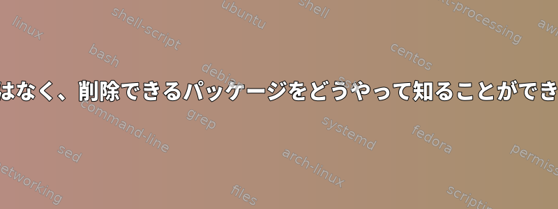 使用中ではなく、削除できるパッケージをどうやって知ることができますか？