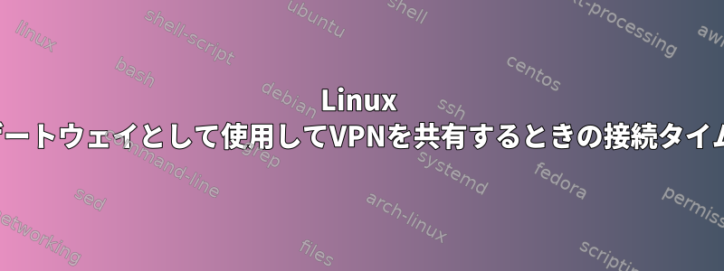 Linux Boxをゲートウェイとして使用してVPNを共有するときの接続タイムアウト