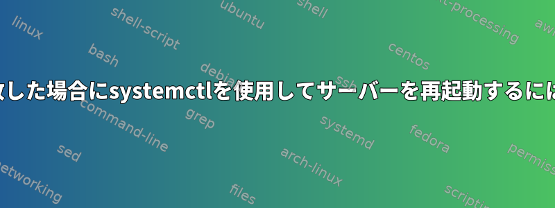 systemctlの再起動が失敗した場合にsystemctlを使用してサーバーを再起動するにはどうすればよいですか？