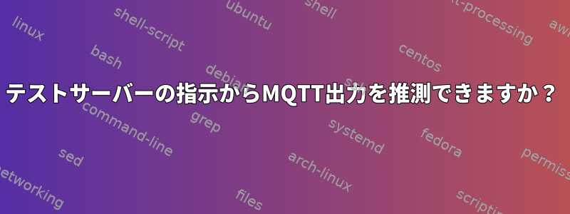 テストサーバーの指示からMQTT出力を推測できますか？