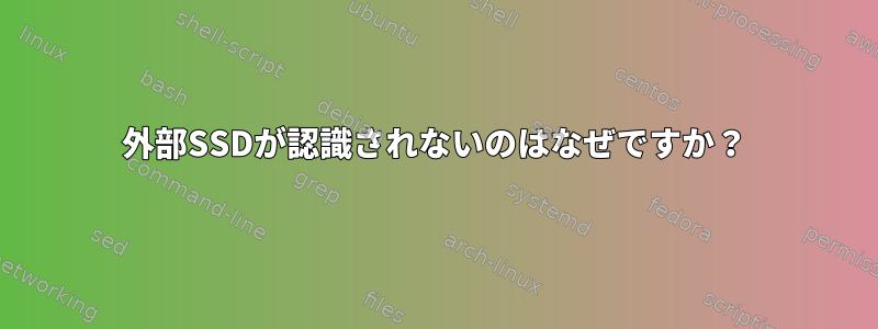 外部SSDが認識されないのはなぜですか？