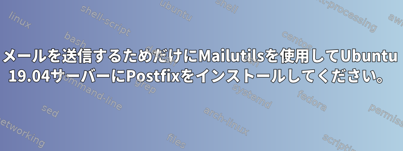 メールを送信するためだけにMailutilsを使用してUbuntu 19.04サーバーにPostfixをインストールしてください。