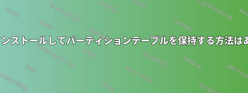 Linuxを再インストールしてパーティションテーブルを保持する方法はありますか？