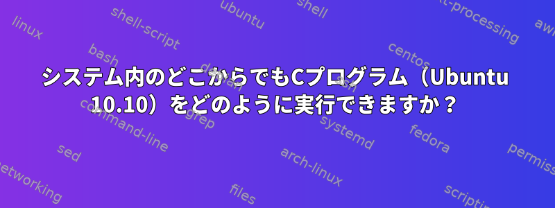 システム内のどこからでもCプログラム（Ubuntu 10.10）をどのように実行できますか？