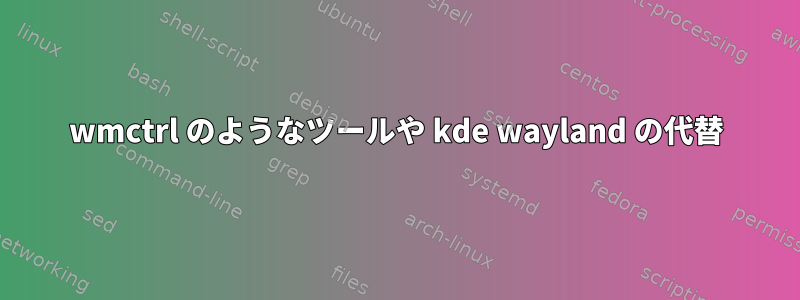 wmctrl のようなツールや kde wayland の代替