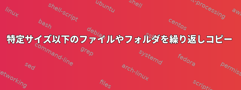 特定サイズ以下のファイルやフォルダを繰り返しコピー