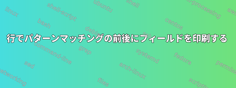 1行でパターンマッチングの前後にフィールドを印刷する