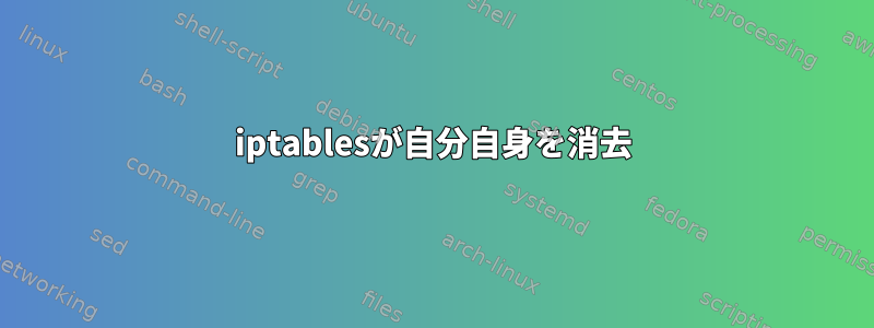 iptablesが自分自身を消去