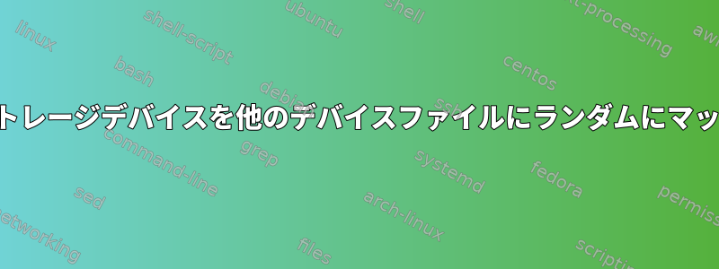 カーネルは、ストレージデバイスを他のデバイスファイルにランダムにマッピングします。