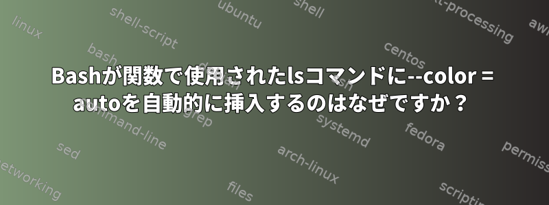 Bashが関数で使用されたlsコマンドに--color = autoを自動的に挿入するのはなぜですか？