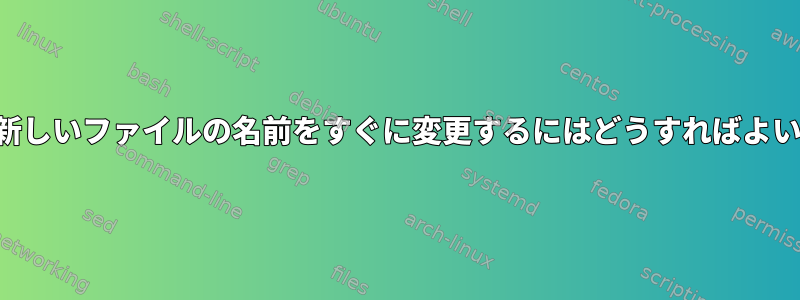 作成した新しいファイルの名前をすぐに変更するにはどうすればよいですか？