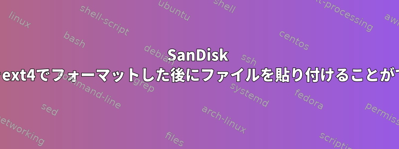 SanDisk USBフラッシュドライブをext4でフォーマットした後にファイルを貼り付けることができないのはなぜですか？