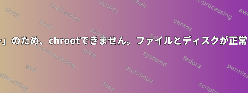 「入力/出力エラー」のため、chrootできません。ファイルとディスクが正常に表示されます。