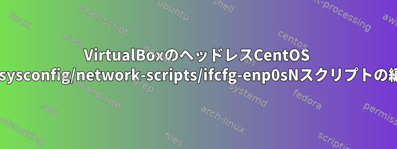 VirtualBoxのヘッドレスCentOS 7：/etc/sysconfig/network-scripts/ifcfg-enp0sNスクリプトの編集/確認