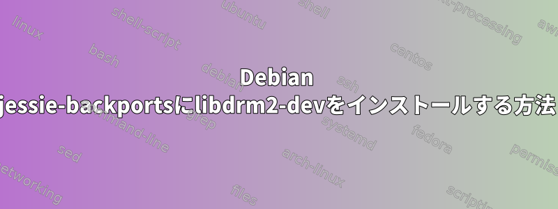 Debian jessie-backportsにlibdrm2-devをインストールする方法