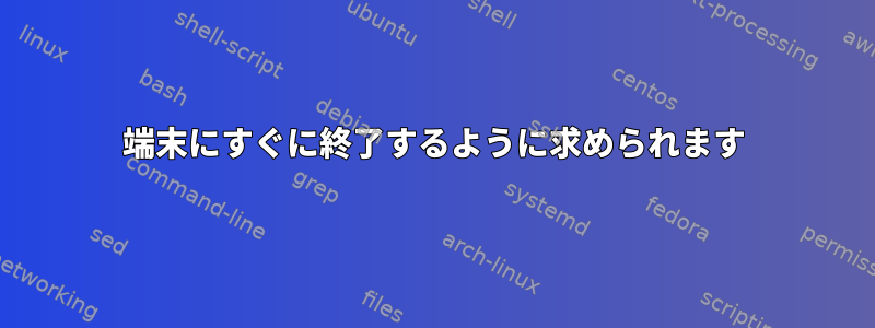 端末にすぐに終了するように求められます