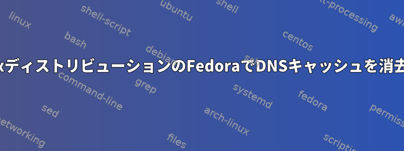 他のLinuxディストリビューションのFedoraでDNSキャッシュを消去する方法