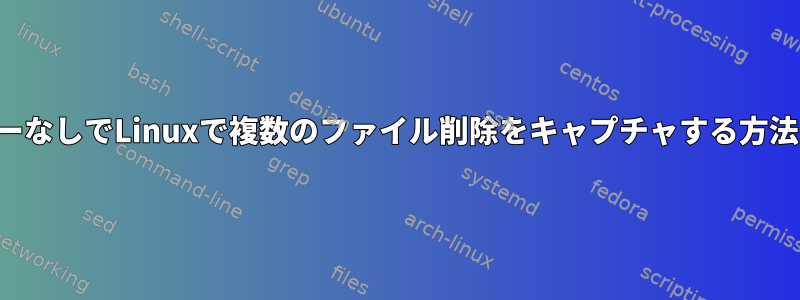 エラーなしでLinuxで複数のファイル削除をキャプチャする方法は？