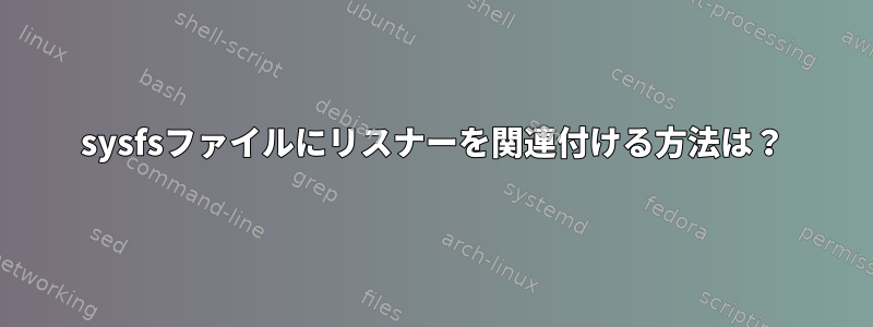 sysfsファイルにリスナーを関連付ける方法は？