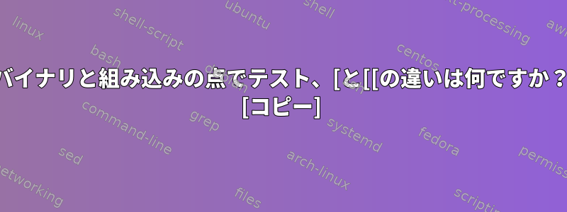 バイナリと組み込みの点でテスト、[と[[の違いは何ですか？ [コピー]