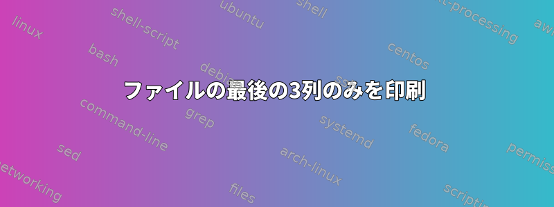 ファイルの最後の3列のみを印刷