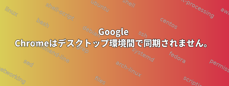 Google Chromeはデスクトップ環境間で同期されません。