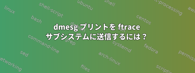 dmesg プリントを ftrace サブシステムに送信するには？