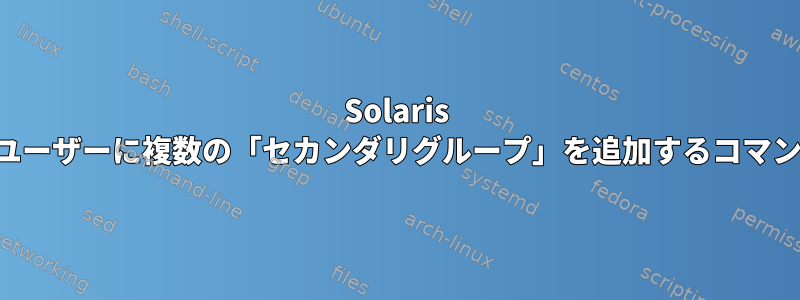 Solaris でユーザーに複数の「セカンダリグループ」を追加するコマンド