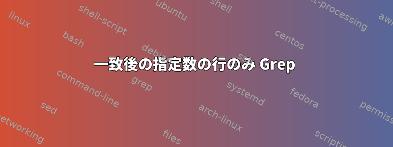 一致後の指定数の行のみ Grep