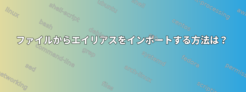 ファイルからエイリアスをインポートする方法は？