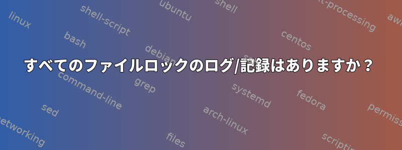 すべてのファイルロックのログ/記録はありますか？