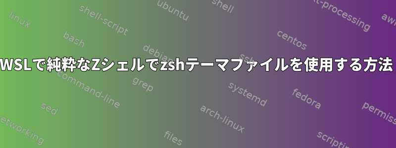 WSLで純粋なZシェルでzshテーマファイルを使用する方法