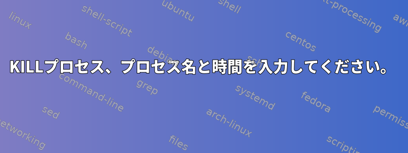 KILLプロセス、プロセス名と時間を入力してください。