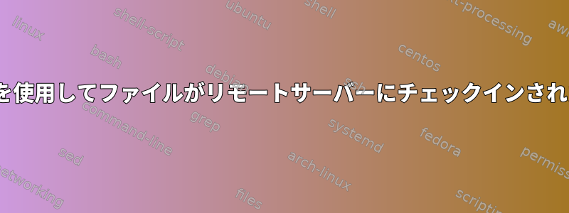 SSHおよびifステートメントを使用してファイルがリモートサーバーにチェックインされたかどうかをテストする方法