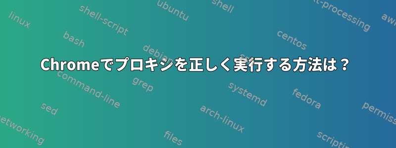 Chromeでプロキシを正しく実行する方法は？