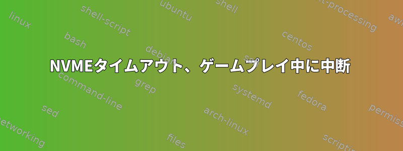 NVMEタイムアウト、ゲームプレイ中に中断