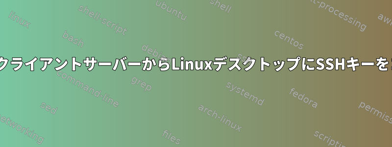 scpを使用してクライアントサーバーからLinuxデスクトップにSSHキーをコピーする方法