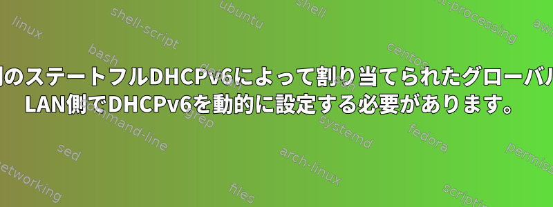 WAN側のDHCP-PDとLAN側のステートフルDHCPv6によって割り当てられたグローバルにルーティング可能なIP。 LAN側でDHCPv6を動的に設定する必要があります。