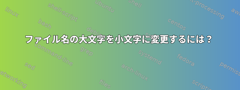 ファイル名の大文字を小文字に変更するには？