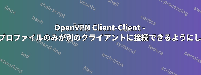 OpenVPN Client-Client - 特定のプロファイルのみが別のクライアントに接続できるようにします。