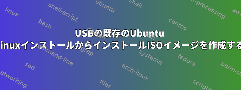 USBの既存のUbuntu LinuxインストールからインストールISOイメージを作成する