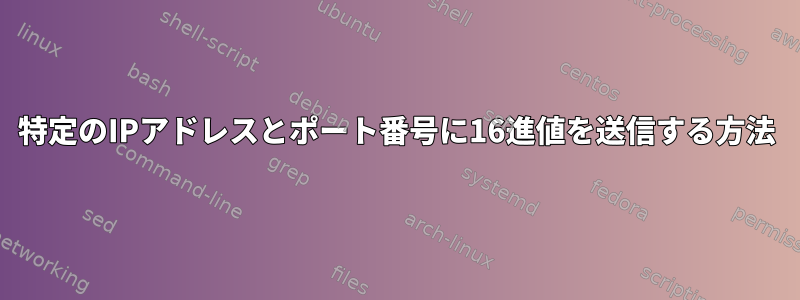 特定のIPアドレスとポート番号に16進値を送信する方法