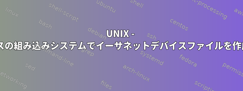 UNIX - Debianベースの組み込みシステムでイーサネットデバイスファイルを作成するには？