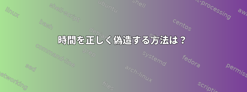 時間を正しく偽造する方法は？