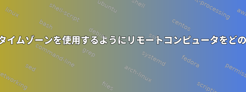 ログイン時にローカルタイムゾーンを使用するようにリモートコンピュータをどのように設定しますか？