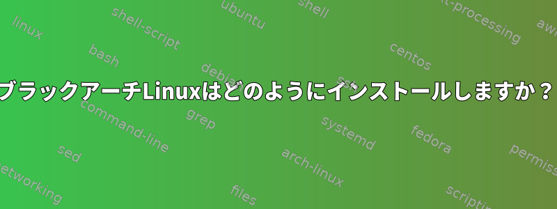 ブラックアーチLinuxはどのようにインストールしますか？